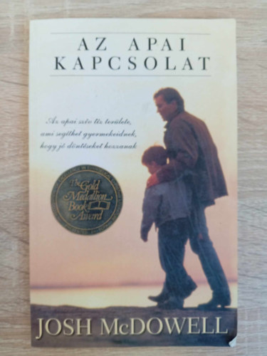 Josh McDowell, Miklya Zsolt (Szerk.), Cs. Szabó Sándor (ford.): Az apai kapcsolat - Az apai szív tíz területe, ami segíthet gyermekeidnek, hogy jó döntéseket hozzanak antikvár