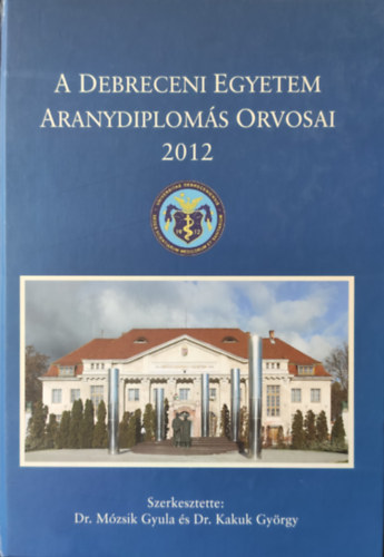 Dr. Mózsik Gyula, Dr. Kakuk György: A Debreceni Egyetem aranydiplomás orvosai 2012 antikvár
