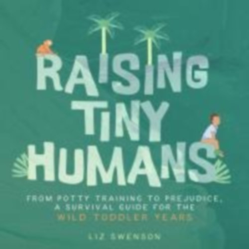 Swenson, Liz: Raising Tiny Humans idegen