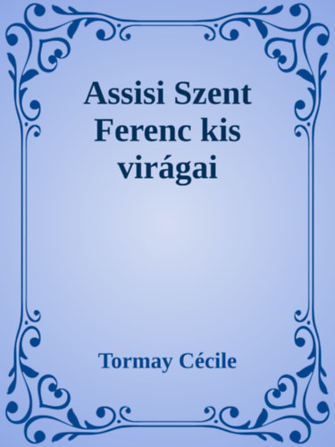 Tormay Cécile: Assisi Szent Ferenc kis virágai e-Könyv