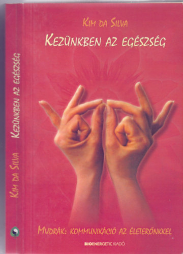 Kim Da Silva: Kezünkben az egészség - Mudrák: kommunikáció az életerőnkkel (Átdolgozott kiadás) könyv