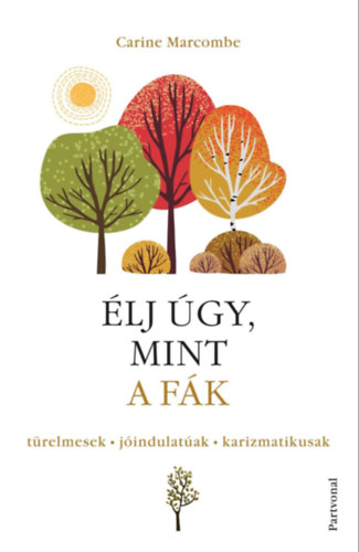 Carine Marcombe: Élj úgy, mint a fák! - Türelmesek, jóindulatúak, karizmatikusak e-Könyv