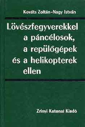 Kováts Zoltán; Nagy István: Lövészfegyverekkel a páncélosok, a repülőgépek és a helikopterek ellen antikvár
