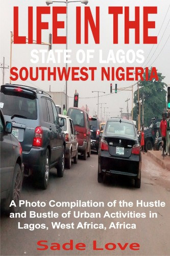 Sade Love: Life in the State of Lagos, Southwest Nigeria - A Photo Compilation of the Hustle and Bustle of Urban Activities in Lagos, West Africa, Africa e-Könyv