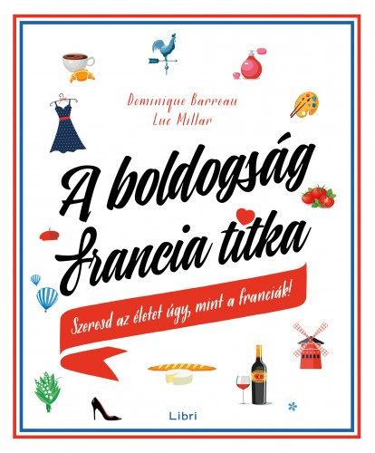 Dominique Barreau, Luc Millar: A boldogság francia titka - Szeresd az életet úgy, mint a franciák! e-Könyv