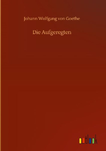 Goethe, Johann Wolfgang von: Die Aufgeregten idegen