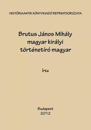 Nagy Iván; Toldy Ferenc: Brutus János Mihály magyar királyi történetíró magyar historiája 1490-1552 I-III. könyv