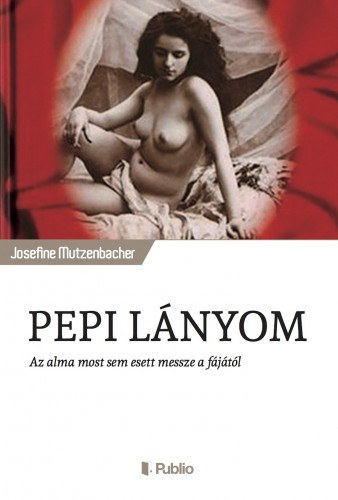 Josefine Mutzenbacher: Pepi lányom - Az alma most sem esett messze a fájától e-Könyv