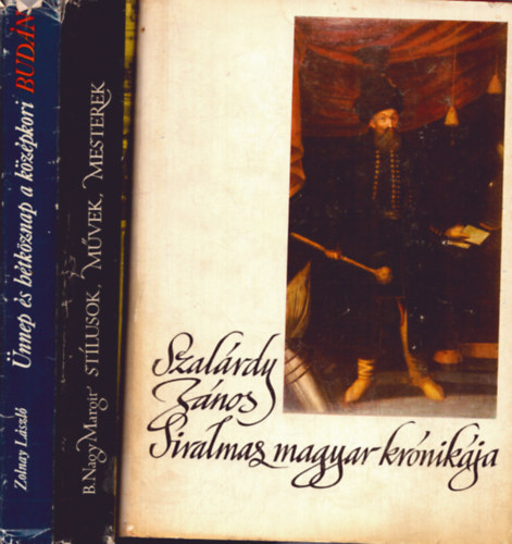 Zolnay László, B. Nagy Margit, Szakály Ferenc: 3 db történelmi kötet: Szalárdi János siralmas magyar krónikája + Ünnep é s hétköznap a középkori Budán + Stílusok - művek - mesterek antikvár