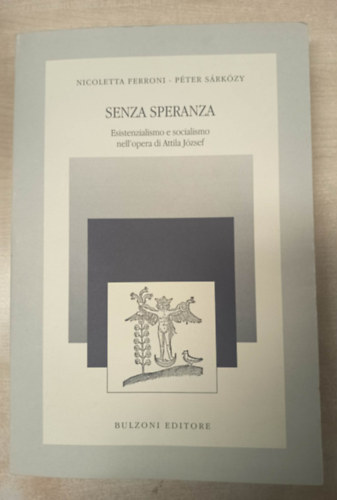 Nicoletta Ferroni, Péter Sárközy: Senza speranza - Esistenzialismo e socialismo nell'opera di Attila József antikvár