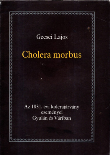 Gecsei Lajos: Cholera morbus-Az 1831. évi kolerajárvány eseményei Gyulán és Váriban antikvár