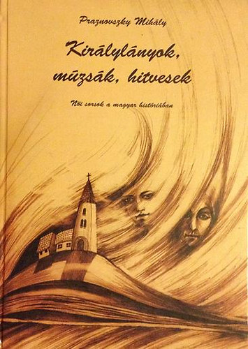 Praznovszky Mihály: Királylányok, múzsák, hitvesek (Női sorsok a magyar históriában) antikvár