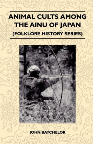 Batchelor, John: Animal Cults Among the Ainu of Japan (Folklore History Series) idegen