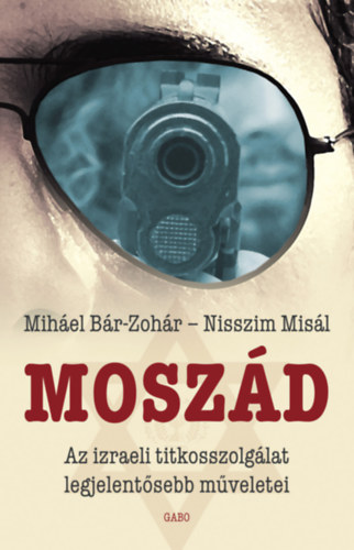 Miháel Bár-Zohár - Nisszim Misál: Moszád - Az izraeli titkosszolgálat legjelentősebb műveletei e-Könyv