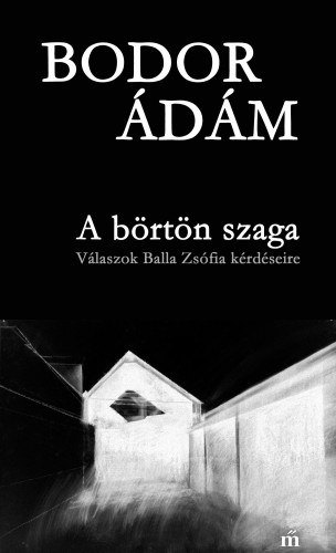 Bodor Ádám: A börtön szaga - Válaszok Balla Zsófia kérdéseire e-Könyv