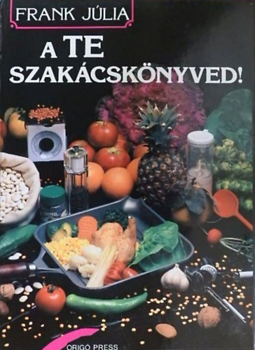 Frank Júlia: Frank Júlia: A ​te szakácskönyved! (A háztartás vezetése / A korszerű háztartás / Alapreceptek / Szakácsművészet felsőfokon / Reformkonyha-magyar módra) antikvár
