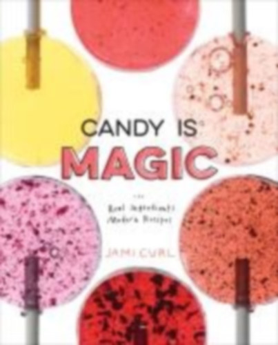 Curl, Jami: Candy Is Magic: Real Ingredients, Modern Recipes [A Baking Book] idegen