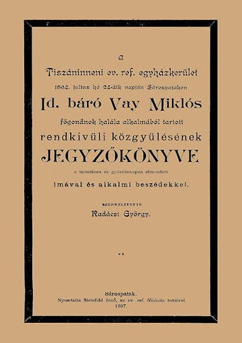 A Tiszáninneni Ev. Ref. Egyházkerület 1894. julius hó 24-dik napján Sárospatakon id. báró Vay Miklós főgondnok halála alkalmából tartott rendkivűli közgyűlésének jegyzőkönyve a temetésen és gyászünnepen elmondott imával és alkalmi beszédekkel könyv