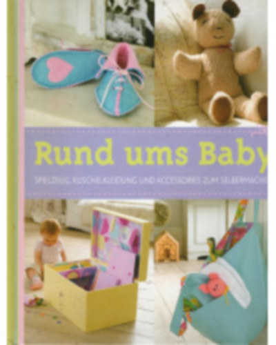 Rund ums Baby - Spielzeug, Kuschelkleidung und Accessoires zum Selbermachen (Minden babáknak - játékok, plüssruhák és barkács kiegészítők német nyelven) antikvár