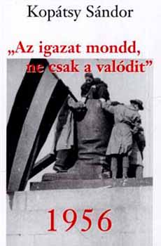 Kopátsy Sándor: 1956 - Az igazat mondd, ne csak a valódit antikvár