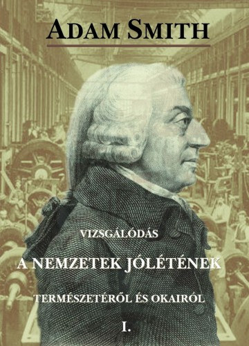 Adam Smith: Vizsgálódás a nemzetek jólétének természetéről és okairól I. e-Könyv