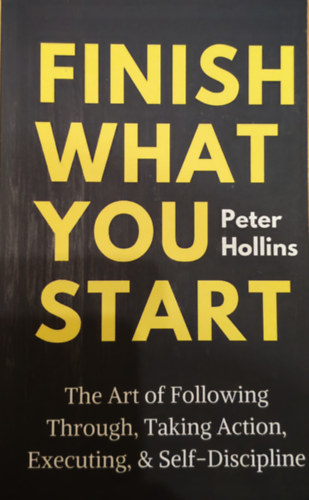 Peter Hollins: Finish What You Start: The Art of Following Through, Taking Action, Executing, & Self-Discipline idegen