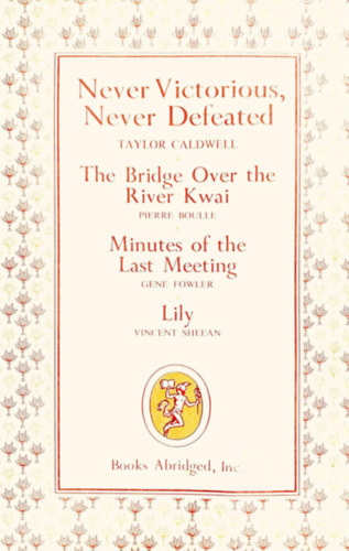Taylor Caldwell, Pierre Boulle, Gene Fowler, Vincent Sheean: Never Victorious, Never Defeated; The Bridge Over the River Kwai, Minutes of the Last Meeting, Lily antikvár