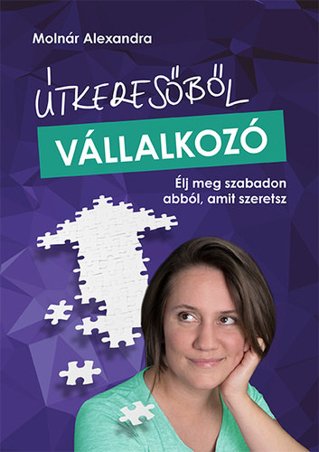 Molnár Alexandra: Útkeresőből ​vállalkozó - Élj meg szabadon abból, amit szeretsz antikvár