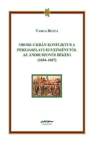 Varga Beáta: Orosz-ukrán konfliktus a Perejaszlavi Egyezménytől az Andruszovói Békéig (1654-1667) antikvár