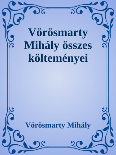 Vörösmarty Mihály: Vörösmarty Mihály összes költeményei e-Könyv