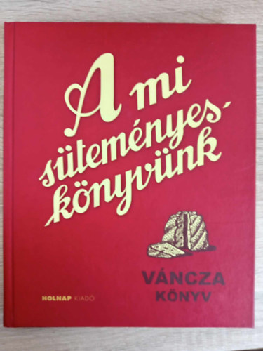 Váncza József: A mi süteményeskönyvünk (Holnap Kiadó 2010-es kiadás; Keményfedeles) antikvár