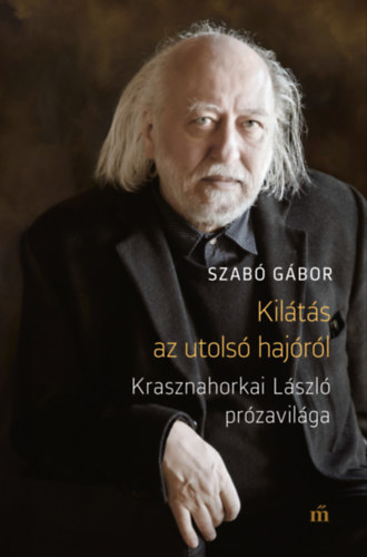 Szabó Gábor: Kilátás az utolsó hajóról - Krasznahorkai László prózavilága e-Könyv