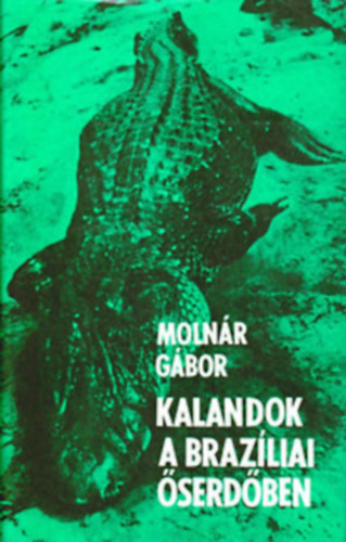 Molnár Gábor, Szerk.: Mátis Lívia: Kalandozások a brazíliai őserdőben - VADÁSZ- ÉS GYŰJTŐÚTON ÉSZAK-BRAZÍLIA ŐSVADONÁBAN) antikvár
