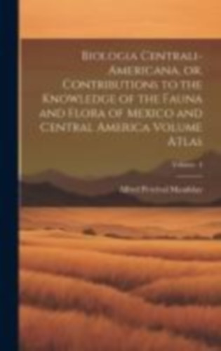 Percival, Maudslay Alfred: Biologia Centrali-Americana, or, Contributions to the Knowledge of the Fauna and Flora of Mexico and Central America Volume Atlas; Volume 4 idegen