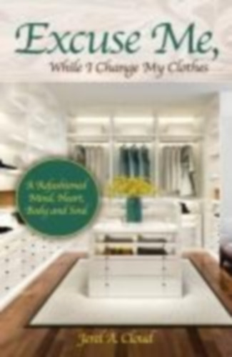 Cloud, Jerel A.: Excuse Me, While I Change My Clothes: A Refashioned Mind, Heart, Body and Soul idegen