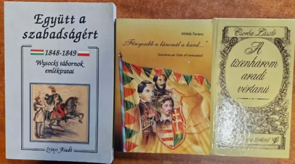 Józef Wysocki, Mitták Ferenc, Csorba László: 3db 1848-as könyv:Együtt a szabadságért 1848-1849,Fényesebb a láncnál a kard...A tizenhárom aradi vértanú antikvár
