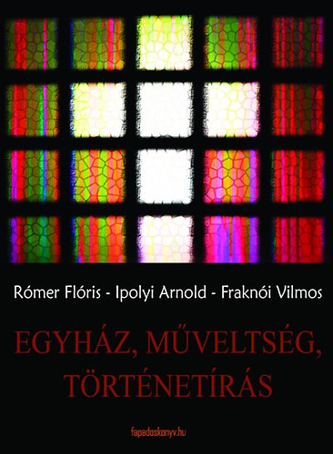 Rómer, Ipolyi Arnold, Fraknói Vilmos: Egyház, műveltség, történetírás könyv