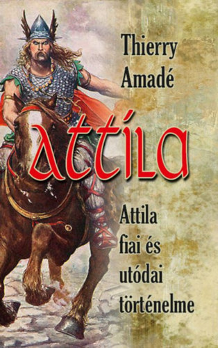 Amadé, Thierry: Attila - Attila fiai és utódai történelme könyv