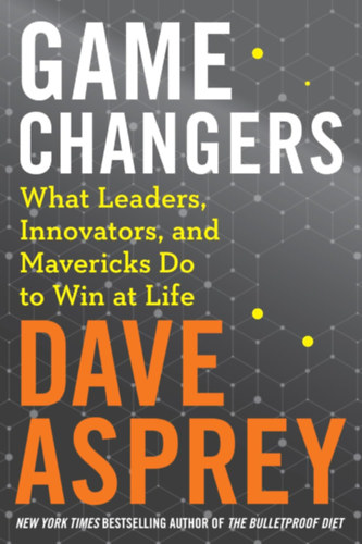 Dave Asprey: Game Changers: What Leaders, Innovators, and Mavericks Do to Win at Life (Bulletproof Book 4) antikvár
