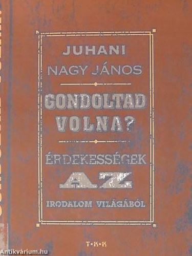 Juhani Nagy János: Gondoltad volna? – Érdekességek az irodalom világából antikvár