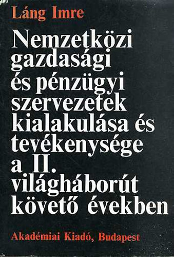 Láng Imre: Nemzetközi gazdasági és pénzügyi szervezetek kialakulása és tevékenysége a II. világháborút követő években antikvár