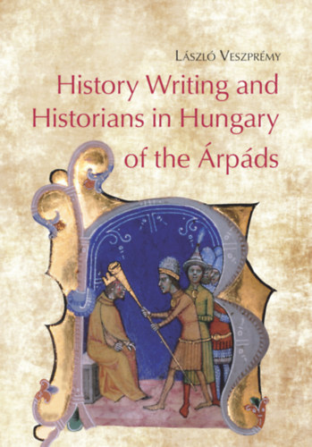 Veszprémy László: History Writing and Historians in Hungary of the Árpáds idegen