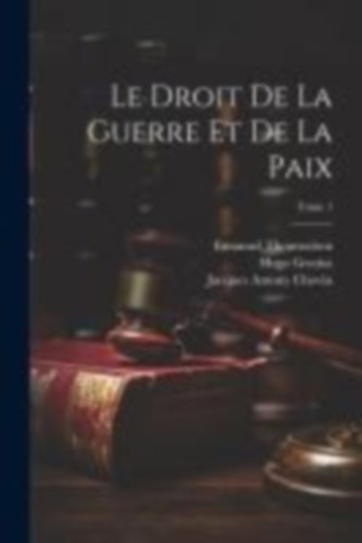 Barbeyrac, Jean - Chovin, Jacques Antony - Grotius, Hugo: Le droit de la guerre et de la paix; Tome 1 idegen