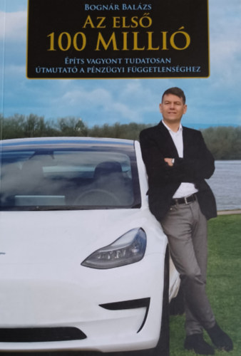 Bognár Balázs: Az első 100 millió (Építs vagyont tudatosan - Útmutató a  pénzügyi függetlenséghez) könyv