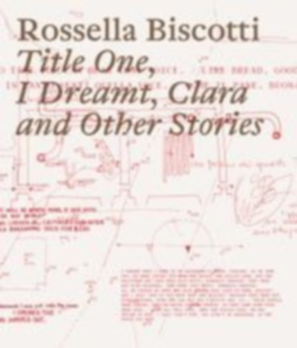 Rossella Biscotti. Title One, I Dreamt, Clara and Other Stories idegen