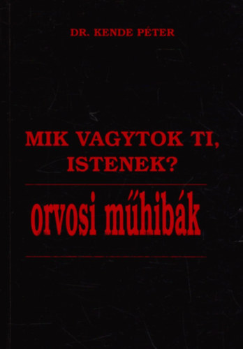 Dr. Kende Péter: Mik vagytok ti, Istenek? - Orvosi műhibák antikvár