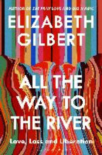 Gilbert, Elizabeth: All the Way to the River idegen