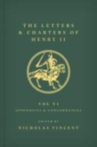 Vincent, Nicholas: The Letters and Charters of Henry II, King of England 1154-1189 Volume VI: Appendices and Concordances idegen