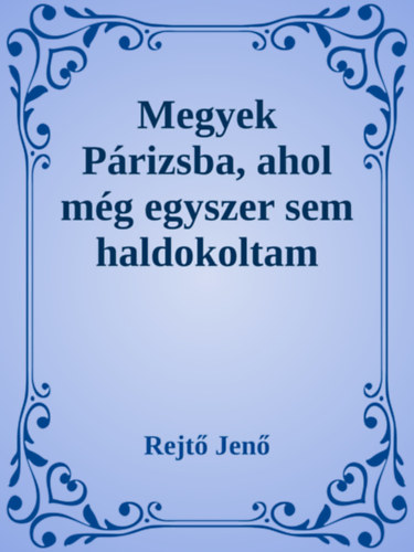 Rejtő Jenő: Megyek Párizsba, ahol még egyszer sem ha e-Könyv