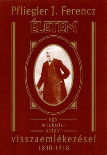 Pfliegler J. Ferencz: Életem - Egy miskolci polgár visszaemlékezései 1840-1918 antikvár